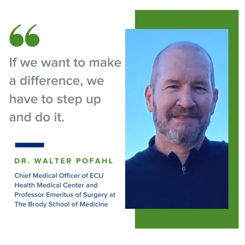 Donor Spotlight Walter Pofahl (2) Quote, "If we want to make a difference, we have to step up and do it." Dr. Walter Pofahl, ECU Health